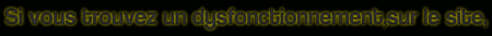 003 Si vous trouvez un dysfonctionnement, sur le site,