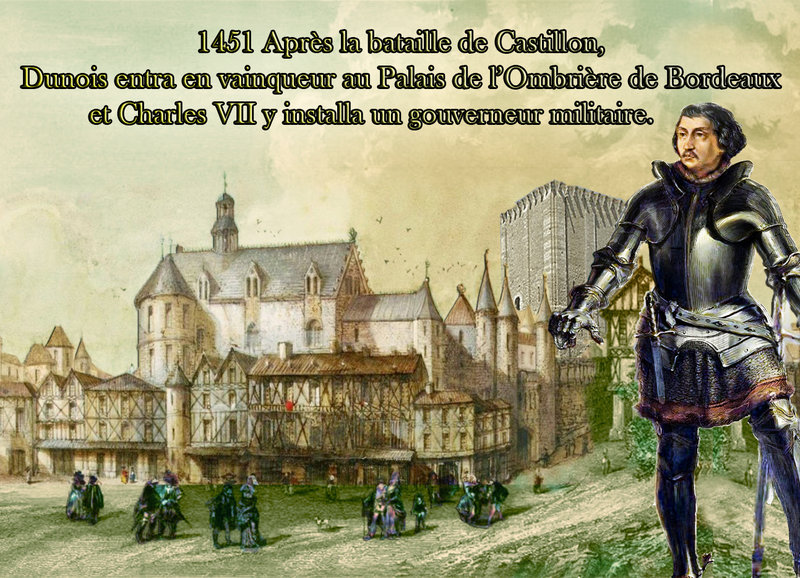 1451 Après la bataille de Castillon, Dunois entra en vainqueur au Palais de l’Ombrière de Bordeaux et Charles VII y installa un gouverneur militaire